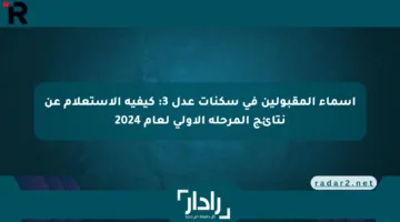 أسماء المقبولين في سكنات عدل 3: كيفية الاستعلام عن نتائج المرحلة الأولى لعام 2024